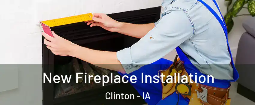  New Fireplace Installation Clinton - IA