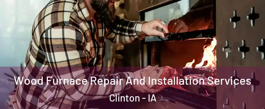  Wood Furnace Repair And Installation Services Clinton - IA